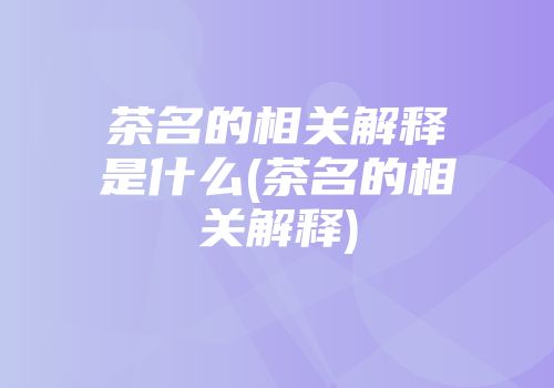 茶名的相关解释是什么(茶名的相关解释)