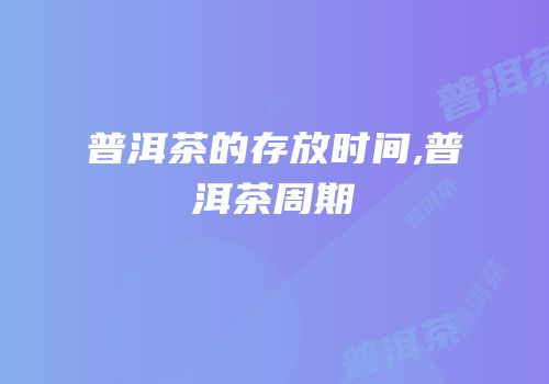 普洱茶的存放时间,普洱茶周期