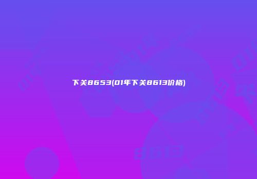 下关8653(01年下关8613价格)