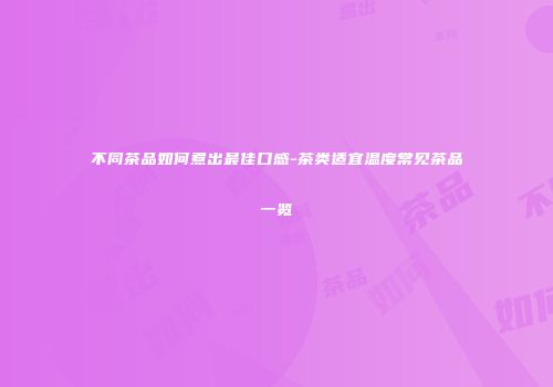 不同茶品如何煮出最佳口感-茶类适宜温度常见茶品一览