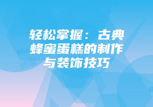 轻松掌握：古典蜂蜜蛋糕的制作与装饰技巧