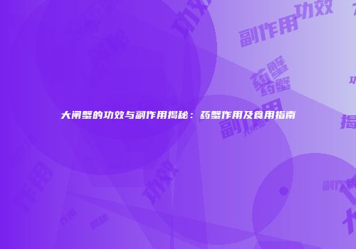 大闸蟹的功效与副作用揭秘：药蟹作用及食用指南