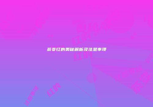 茶变红的奥秘解析及注意事项