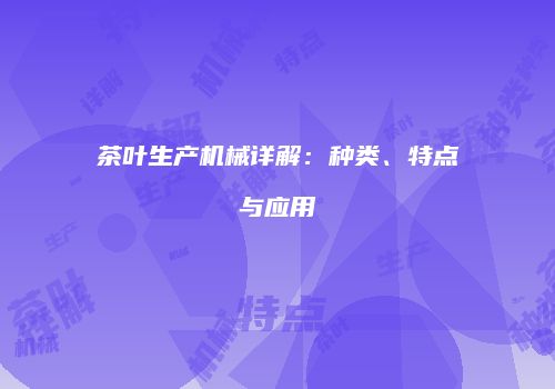 茶叶生产机械详解：种类、特点与应用