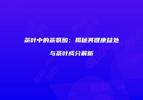 茶叶中的茶氨酸：揭秘其健康益处与茶叶成分解析