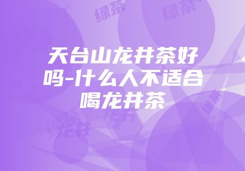 天台山龙井茶好吗-什么人不适合喝龙井茶