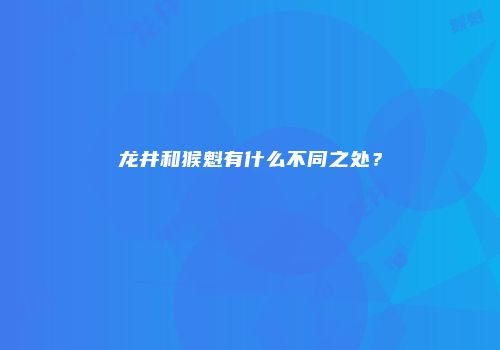 龙井和猴魁有什么不同之处？
