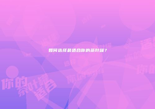 如何选择最适合你的茶叶罐？