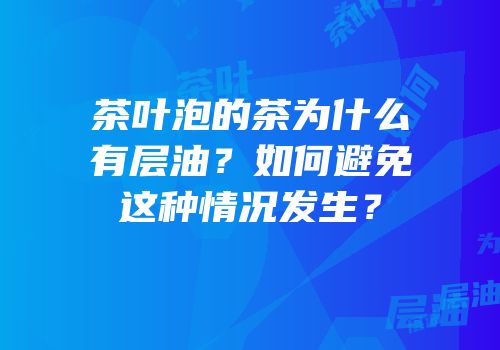茶叶泡的茶为什么有层油？如何避免这种情况发生？