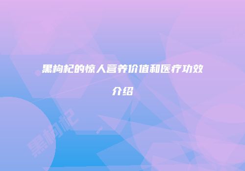 黑枸杞的惊人营养价值和医疗功效介绍