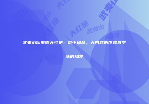 武夷山仙夷峰大红袍：茶中珍品，大自然的馈赠与生活的热爱