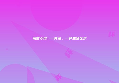 茶香心灵：一杯茶，一种生活艺术