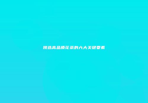 挑选高品质花茶的六大关键要素