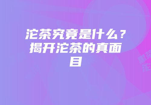 沱茶究竟是什么？揭开沱茶的真面目