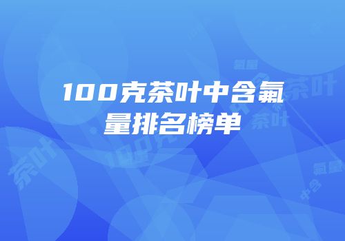 100克茶叶中含氟量排名榜单