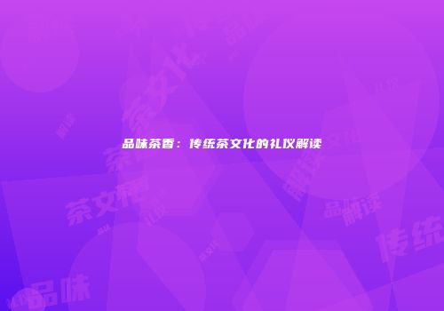 品味茶香：传统茶文化的礼仪解读