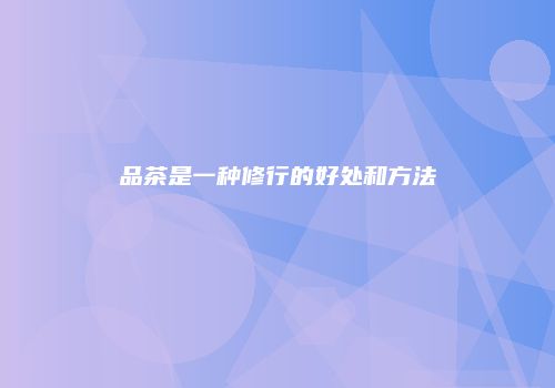品茶是一种修行的好处和方法