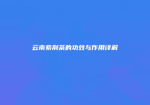 云南紫荆茶的功效与作用详解