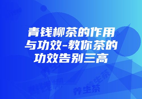 青钱柳茶的作用与功效-教你茶的功效告别三高