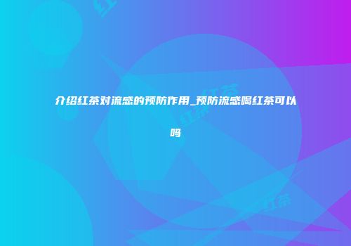 介绍红茶对流感的预防作用_预防流感喝红茶可以吗