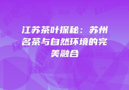 江苏茶叶探秘：苏州名茶与自然环境的完美融合