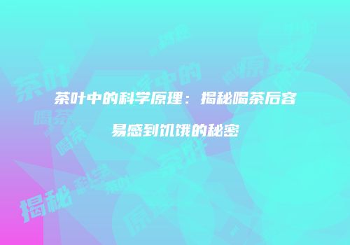 茶叶中的科学原理：揭秘喝茶后容易感到饥饿的秘密