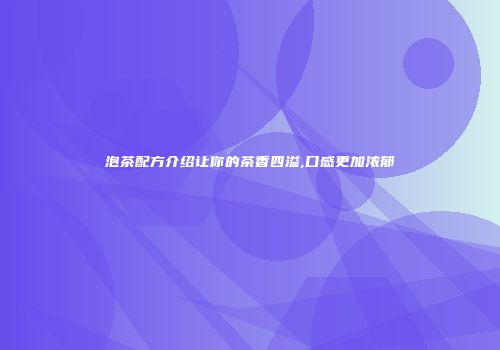 泡茶配方介绍让你的茶香四溢,口感更加浓郁