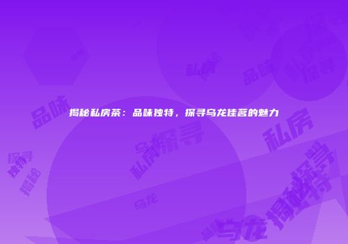 揭秘私房茶：品味独特，探寻乌龙佳茗的魅力