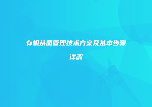有机茶园管理技术方案及基本步骤详解