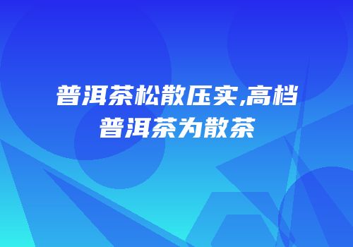 普洱茶松散压实,高档普洱茶为散茶