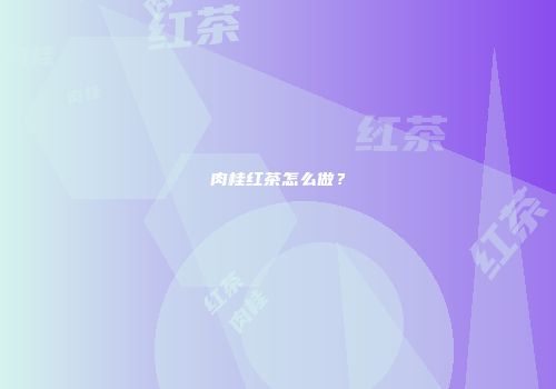 肉桂红茶怎么做？