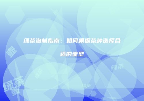 绿茶泡制指南：如何根据茶种选择合适的壶型