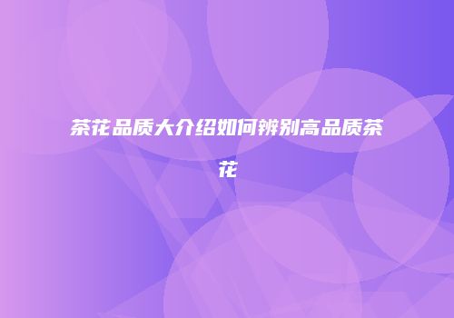 茶花品质大介绍如何辨别高品质茶花