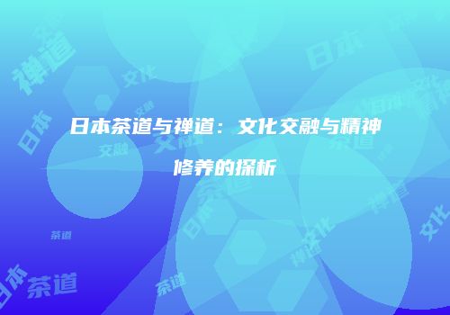 日本茶道与禅道：文化交融与精神修养的探析