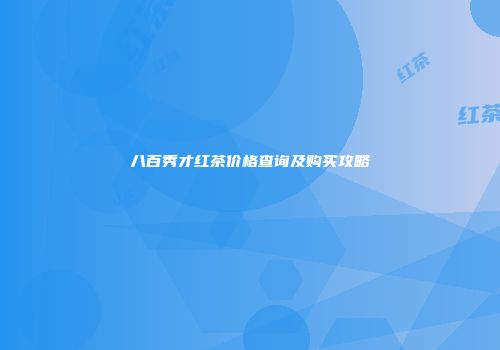 八百秀才红茶价格查询及购买攻略