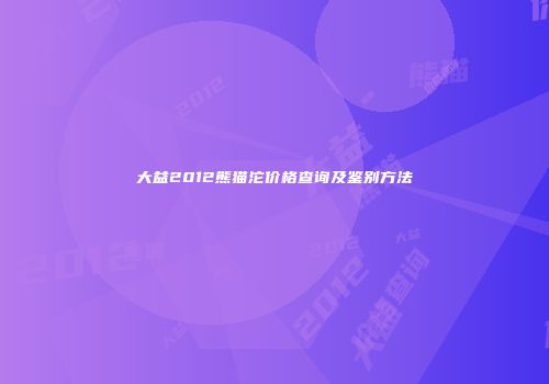 大益2012熊猫沱价格查询及鉴别方法