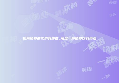 提高精神的饮料有哪些_茶是一种精神饮料英语