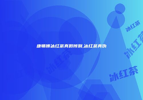 康师傅冰红茶真假辨别,冰红茶真伪