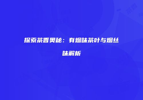 探索茶香奥秘：有烟味茶叶与烟丝味解析
