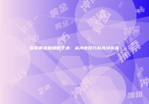 探索黄金咖啡的艺术：从冲泡技巧到独特风味