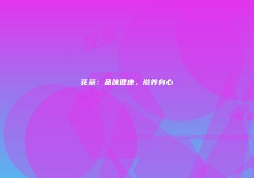 花茶：品味健康，滋养身心