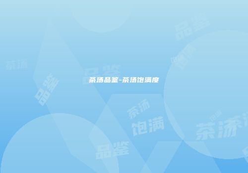 茶汤品鉴-茶汤饱满度
