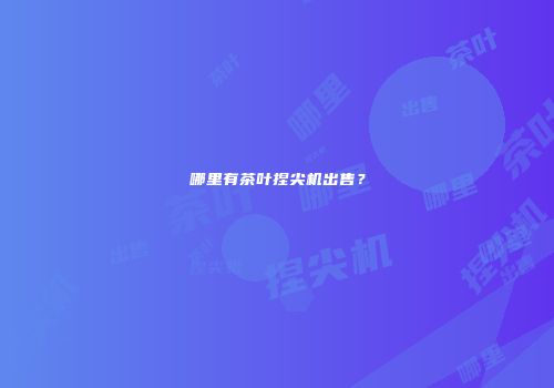哪里有茶叶捏尖机出售？