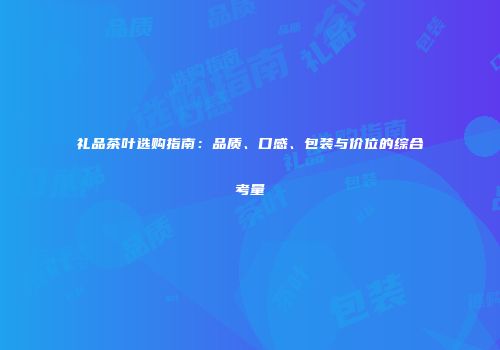 礼品茶叶选购指南：品质、口感、包装与价位的综合考量
