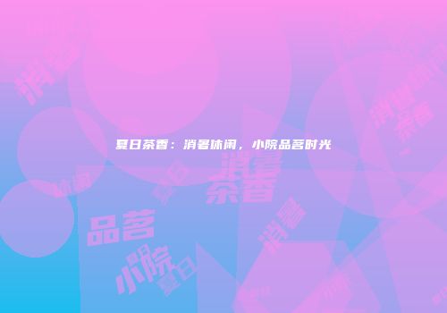 夏日茶香：消暑休闲，小院品茗时光