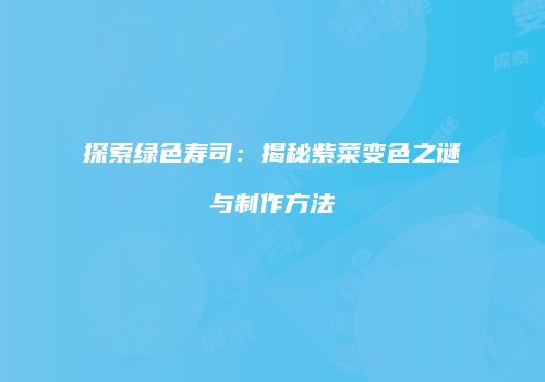 探索绿色寿司：揭秘紫菜变色之谜与制作方法