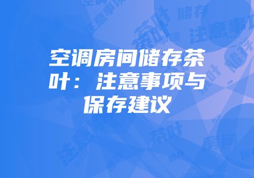 空调房间储存茶叶：注意事项与保存建议