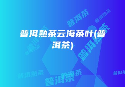 普洱熟茶云海茶叶(普洱茶)