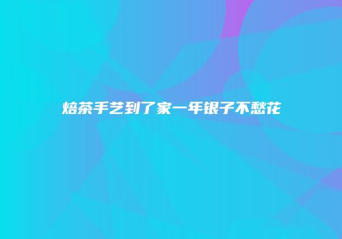 焙茶手艺到了家一年银子不愁花
