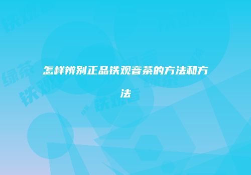 怎样辨别正品铁观音茶的方法和方法